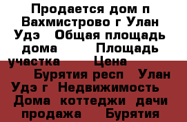 Продается дом п.Вахмистрово г.Улан-Удэ › Общая площадь дома ­ 80 › Площадь участка ­ 7 › Цена ­ 1 200 000 - Бурятия респ., Улан-Удэ г. Недвижимость » Дома, коттеджи, дачи продажа   . Бурятия респ.